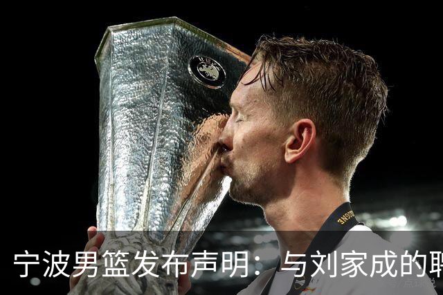 宁波男篮发布声明：与刘家成的聘用合同仍在履约期内！